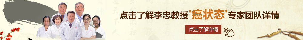 屄网址北京御方堂李忠教授“癌状态”专家团队详细信息